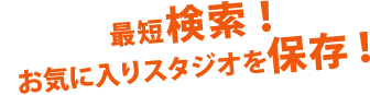 最短検索！ お気に入りスタジオを保存！